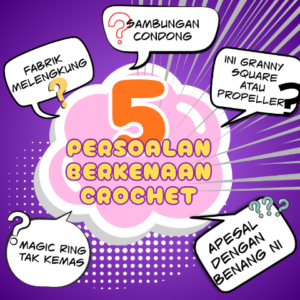 5 Persoalan Timbul Ketika Menyiapkan Projek Crochet